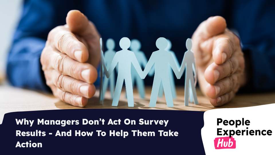Why Managers Don’t Act On Survey Results - And How To Help Them Take Action