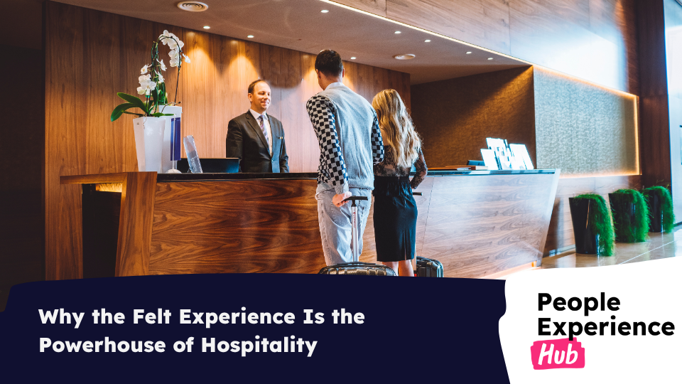 Why the Felt Experience Is the Powerhouse of Hospitality
